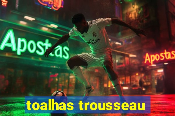 toalhas trousseau